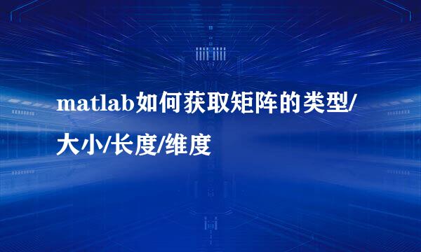 matlab如何获取矩阵的类型/大小/长度/维度