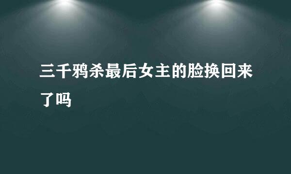 三千鸦杀最后女主的脸换回来了吗