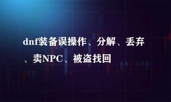 dnf装备误操作、分解、丢弃、卖NPC、被盗找回