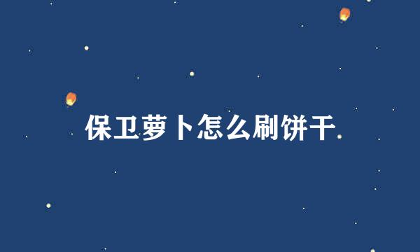 保卫萝卜怎么刷饼干