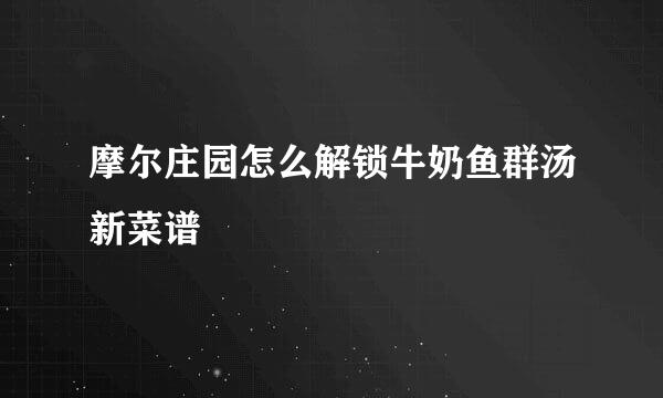 摩尔庄园怎么解锁牛奶鱼群汤新菜谱
