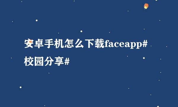 安卓手机怎么下载faceapp#校园分享#