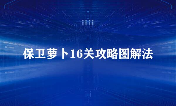 保卫萝卜16关攻略图解法