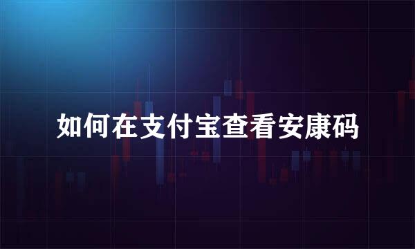 如何在支付宝查看安康码