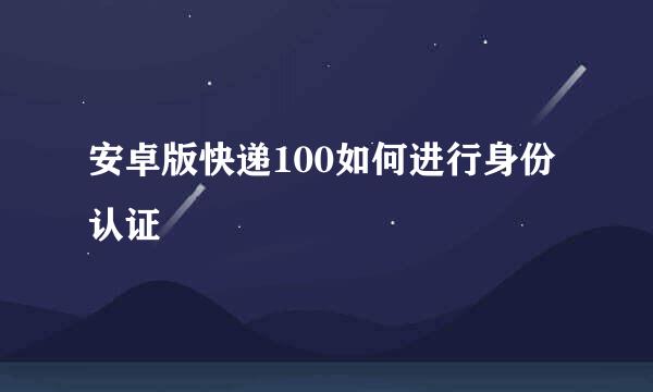 安卓版快递100如何进行身份认证