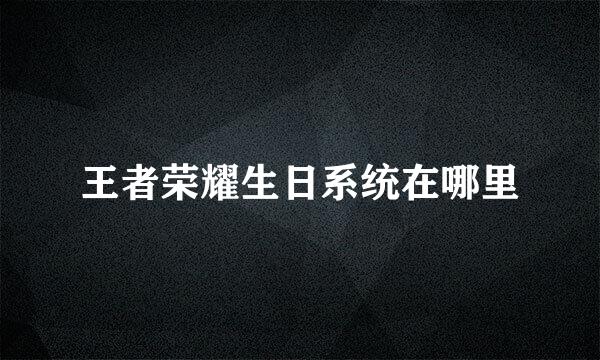 王者荣耀生日系统在哪里