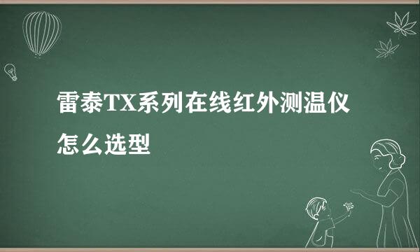 雷泰TX系列在线红外测温仪怎么选型