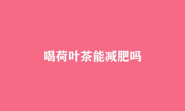 喝荷叶茶能减肥吗