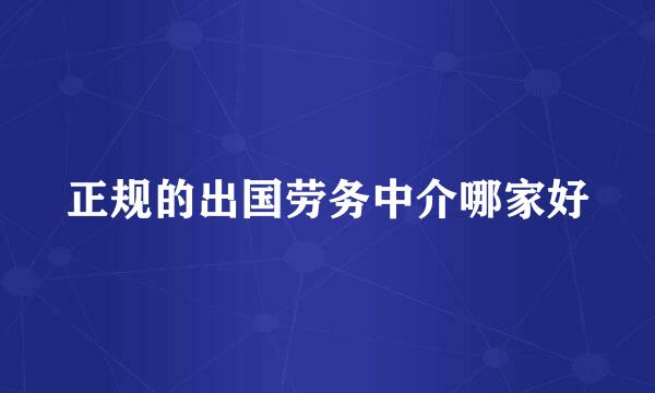 正规的出国劳务中介哪家好