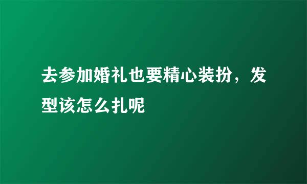 去参加婚礼也要精心装扮，发型该怎么扎呢