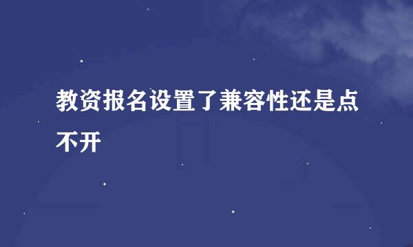 教资报名设置了兼容性还是点不开