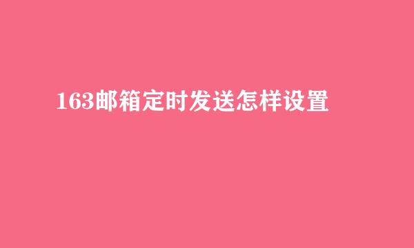 163邮箱定时发送怎样设置