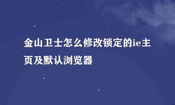 金山卫士怎么修改锁定的ie主页及默认浏览器