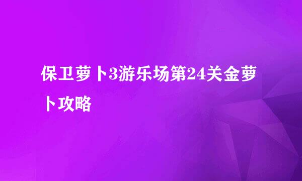保卫萝卜3游乐场第24关金萝卜攻略