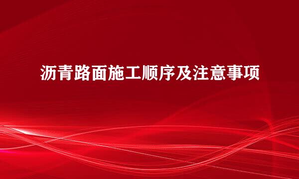 沥青路面施工顺序及注意事项