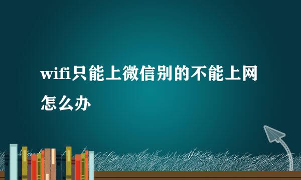 wifi只能上微信别的不能上网怎么办