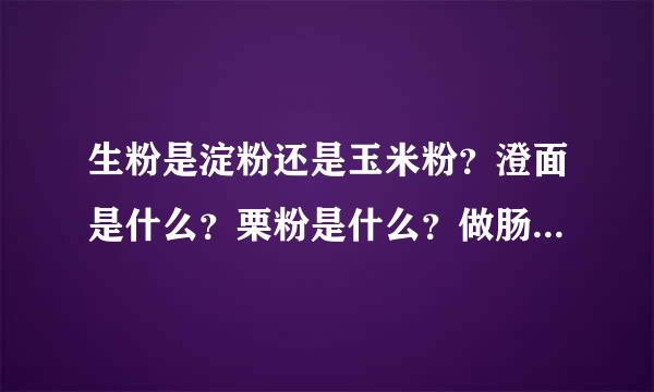 生粉是淀粉还是玉米粉？澄面是什么？栗粉是什么？做肠粉用哪几样粉最好