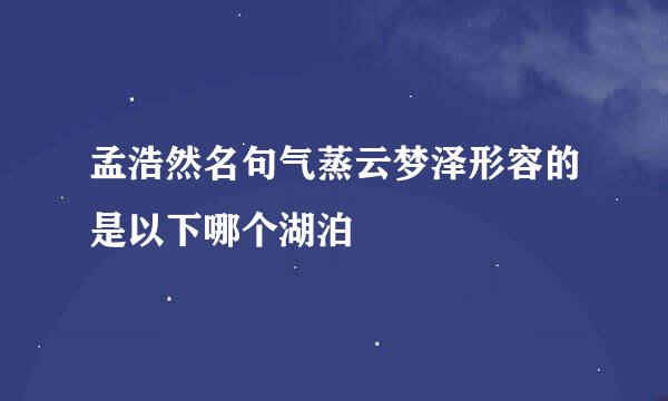 孟浩然名句气蒸云梦泽形容的是以下哪个湖泊