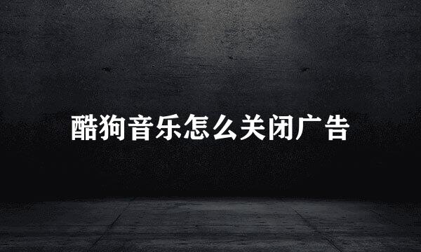 酷狗音乐怎么关闭广告