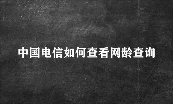 中国电信如何查看网龄查询