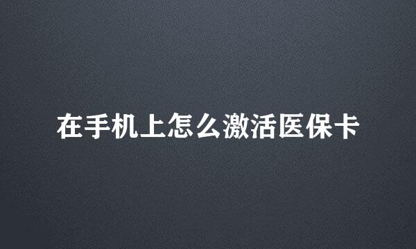 在手机上怎么激活医保卡