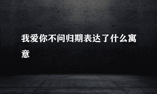 我爱你不问归期表达了什么寓意