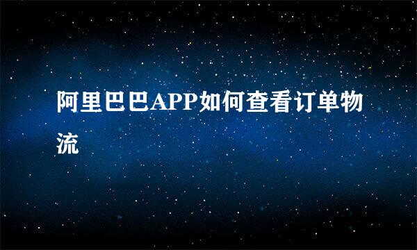 阿里巴巴APP如何查看订单物流