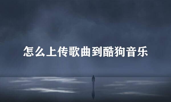 怎么上传歌曲到酷狗音乐