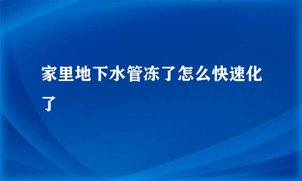 家里地下水管冻了怎么快速化了
