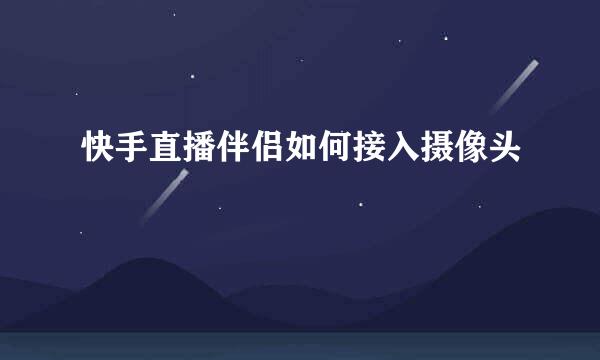 快手直播伴侣如何接入摄像头