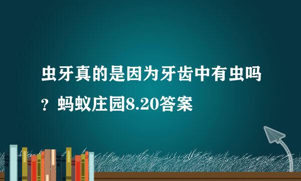 虫牙真的是因为牙齿中有虫吗？蚂蚁庄园8.20答案