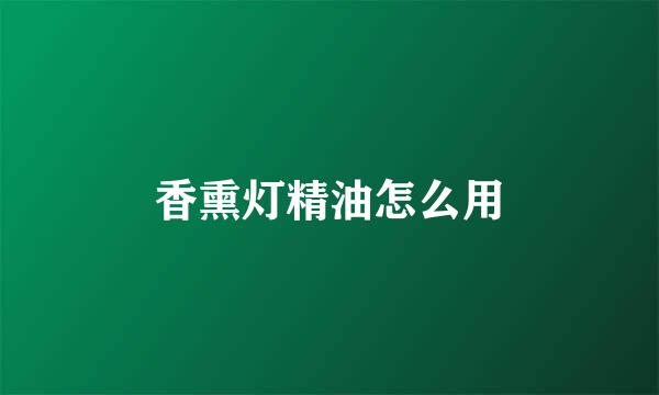 香熏灯精油怎么用