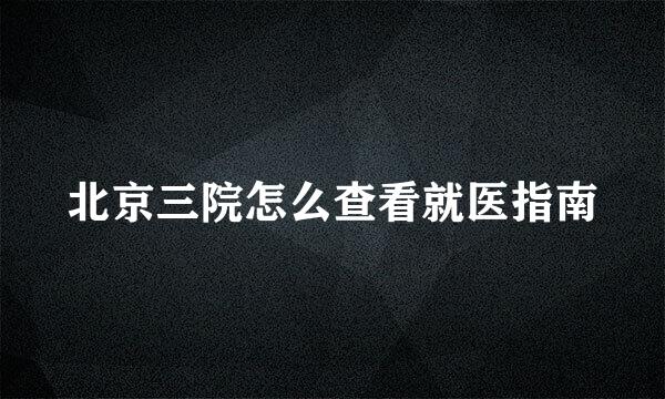 北京三院怎么查看就医指南