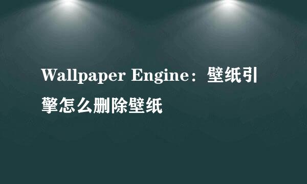 Wallpaper Engine：壁纸引擎怎么删除壁纸
