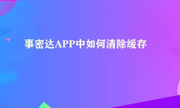 事密达APP中如何清除缓存