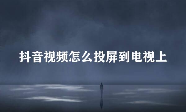 抖音视频怎么投屏到电视上