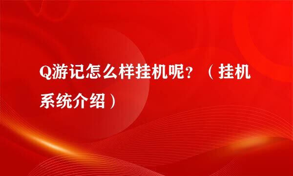 Q游记怎么样挂机呢？（挂机系统介绍）