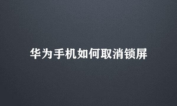 华为手机如何取消锁屏