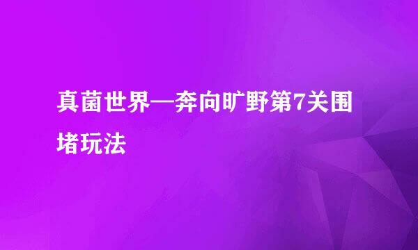 真菌世界—奔向旷野第7关围堵玩法