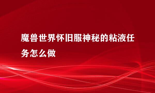 魔兽世界怀旧服神秘的粘液任务怎么做