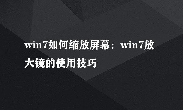 win7如何缩放屏幕：win7放大镜的使用技巧