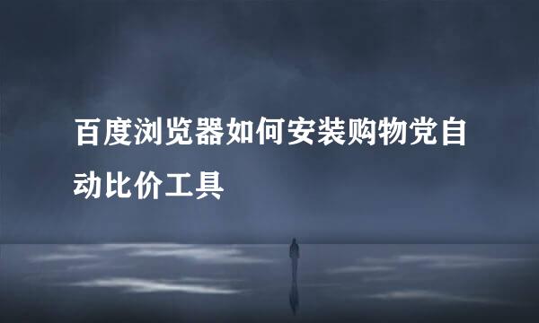 百度浏览器如何安装购物党自动比价工具