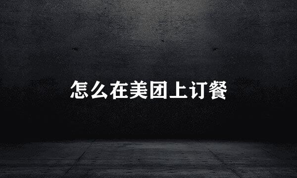 怎么在美团上订餐