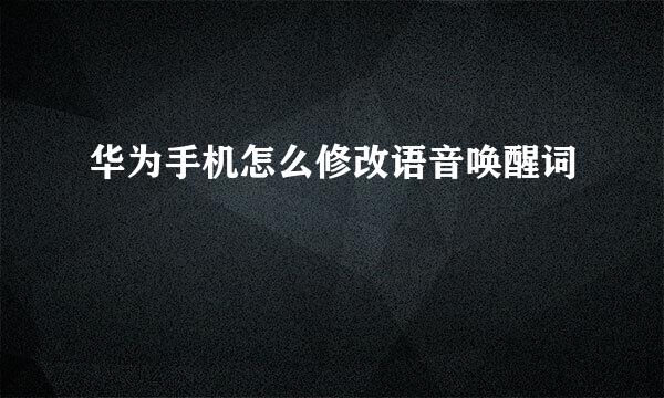 华为手机怎么修改语音唤醒词