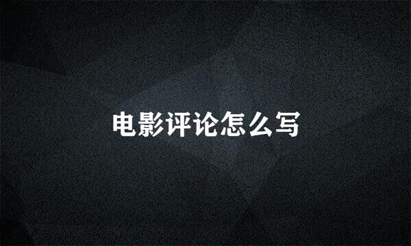 电影评论怎么写