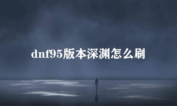 dnf95版本深渊怎么刷