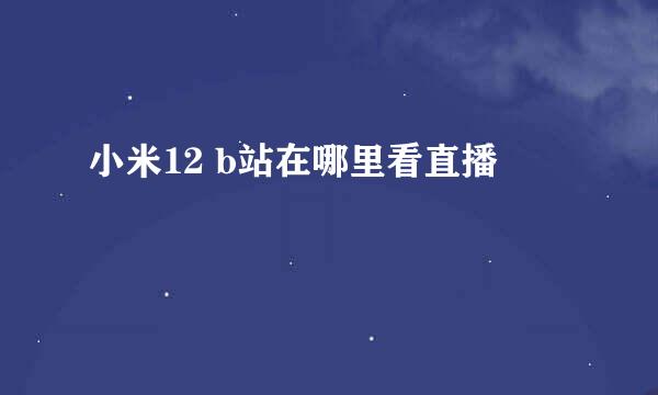 小米12 b站在哪里看直播