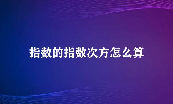指数的指数次方怎么算