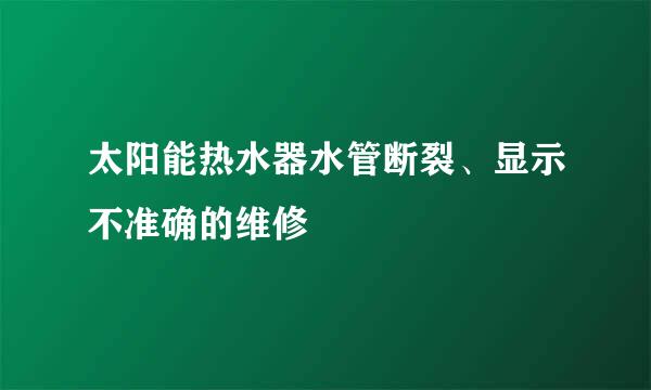 太阳能热水器水管断裂、显示不准确的维修