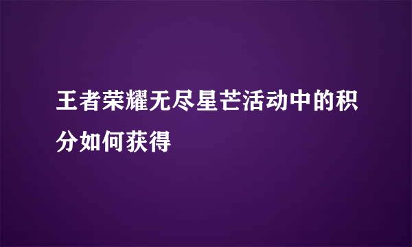 王者荣耀无尽星芒活动中的积分如何获得